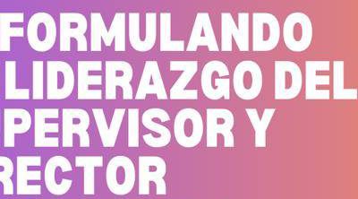 TALLER: REFORMULANDO EL LIDERAZGO DEL SUPERVISOR Y DIRECTOR ESCOLAR EN EDUCACIÓN BÁSICA